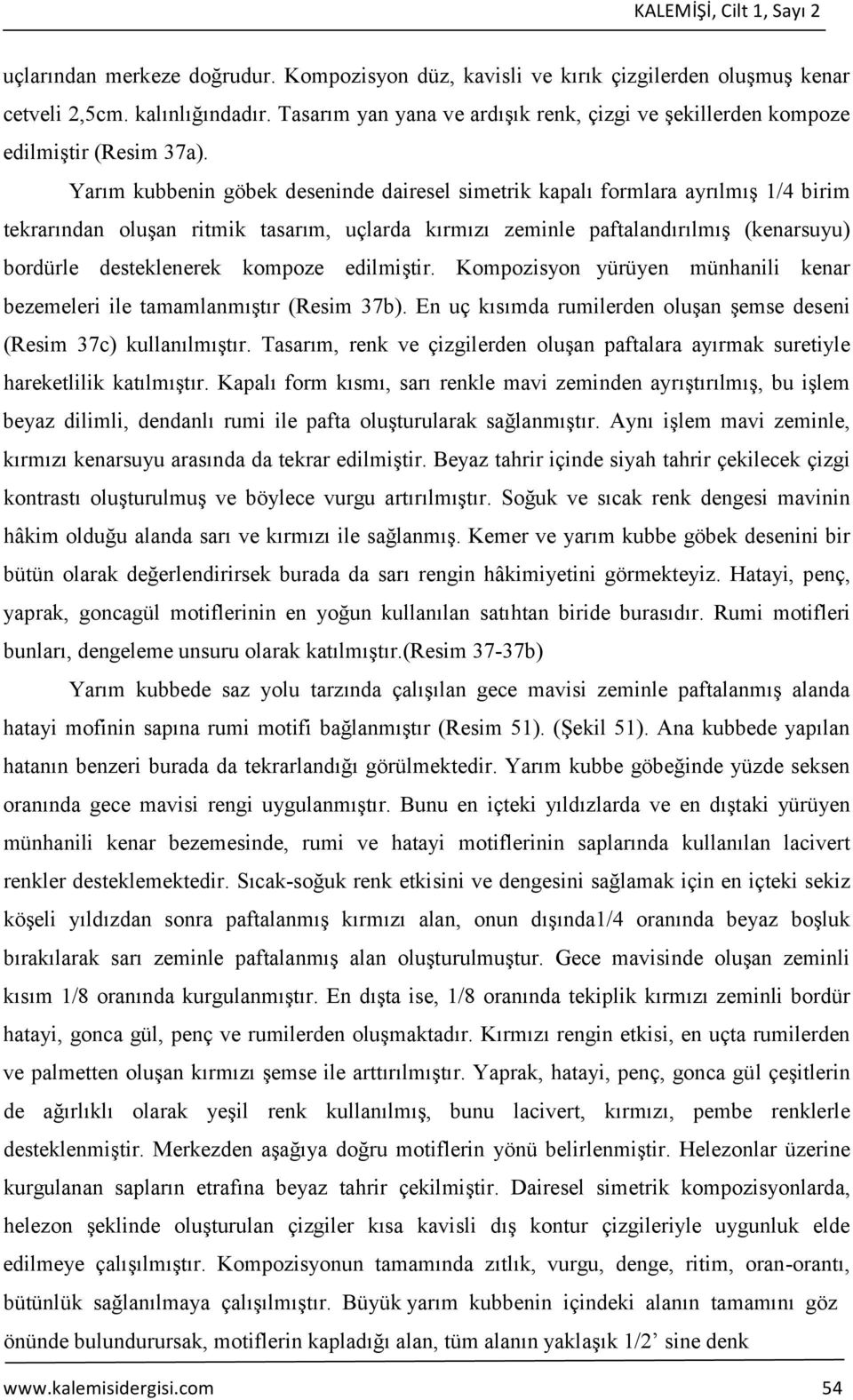 Yarım kubbenin göbek deseninde dairesel simetrik kapalı formlara ayrılmış 1/4 birim tekrarından oluşan ritmik tasarım, uçlarda kırmızı zeminle paftalandırılmış (kenarsuyu) bordürle desteklenerek