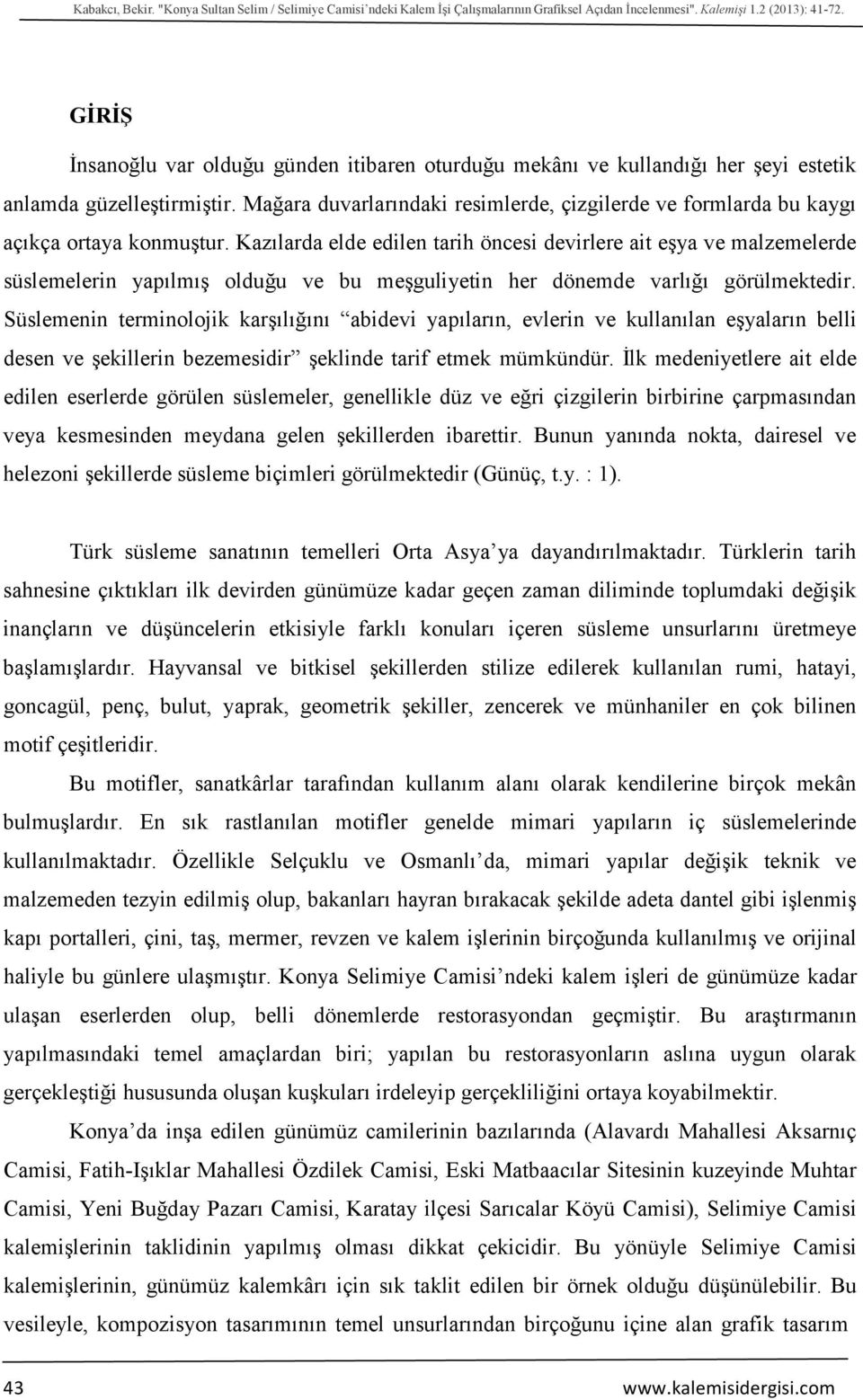 Mağara duvarlarındaki resimlerde, çizgilerde ve formlarda bu kaygı açıkça ortaya konmuştur.