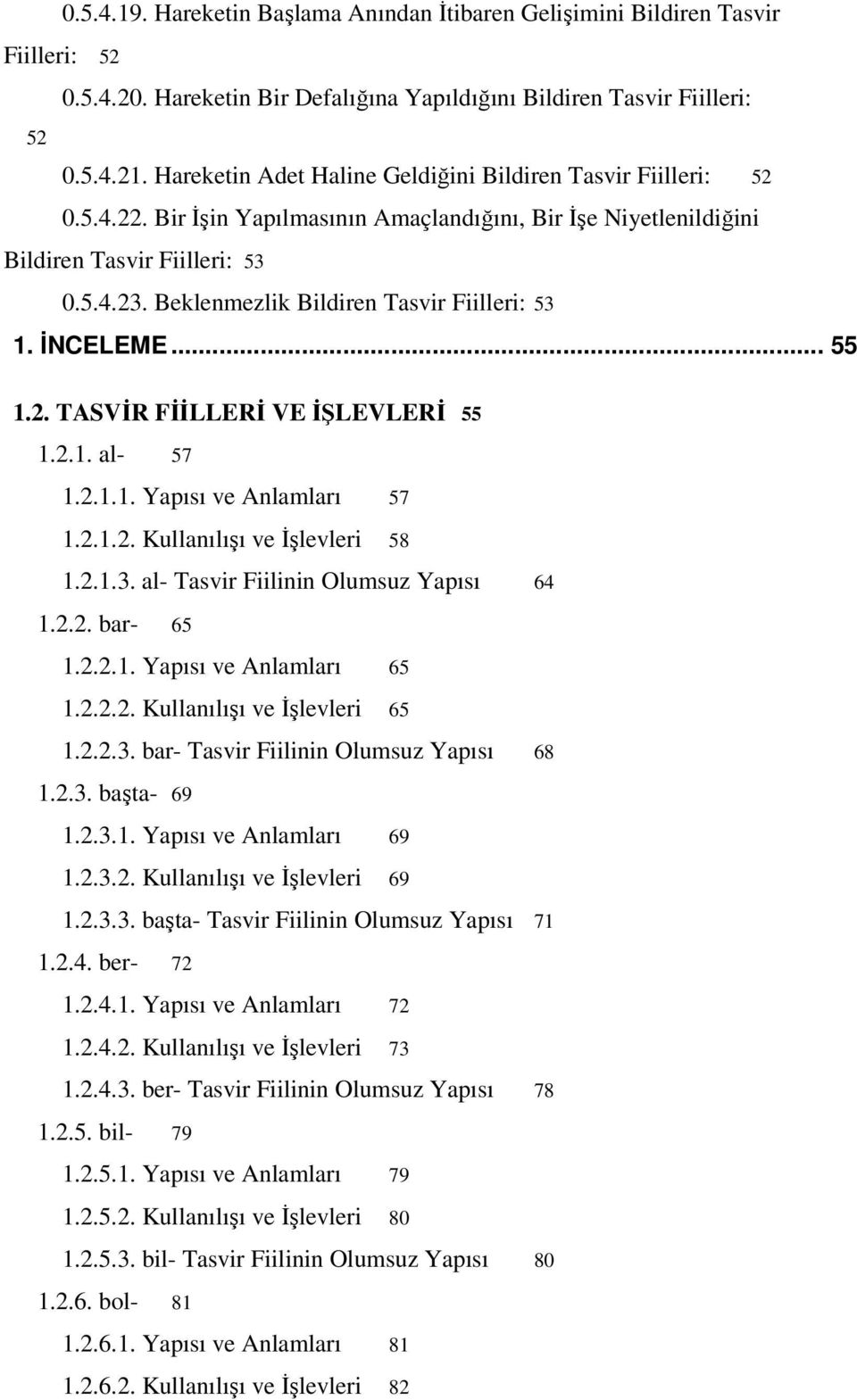 Beklenmezlik Bildiren Tasvir Fiilleri: 53 1. İNCELEME... 55 1.2. TASVİR FİİLLERİ VE İŞLEVLERİ 55 1.2.1. al- 57 1.2.1.1. Yapısı ve Anlamları 57 1.2.1.2. Kullanılışı ve İşlevleri 58 1.2.1.3. al- Tasvir Fiilinin Olumsuz Yapısı 64 1.