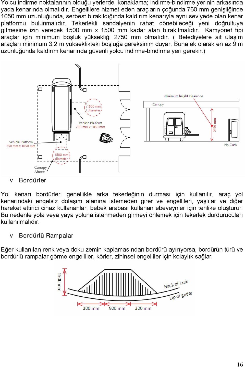 Tekerlekli sandalyenin rahat dönebileceği yeni doğrultuya gitmesine izin verecek 1500 mm x 1500 mm kadar alan bırakılmalıdır. Kamyonet tipi araçlar için minimum boşluk yüksekliği 2750 mm olmalıdır.