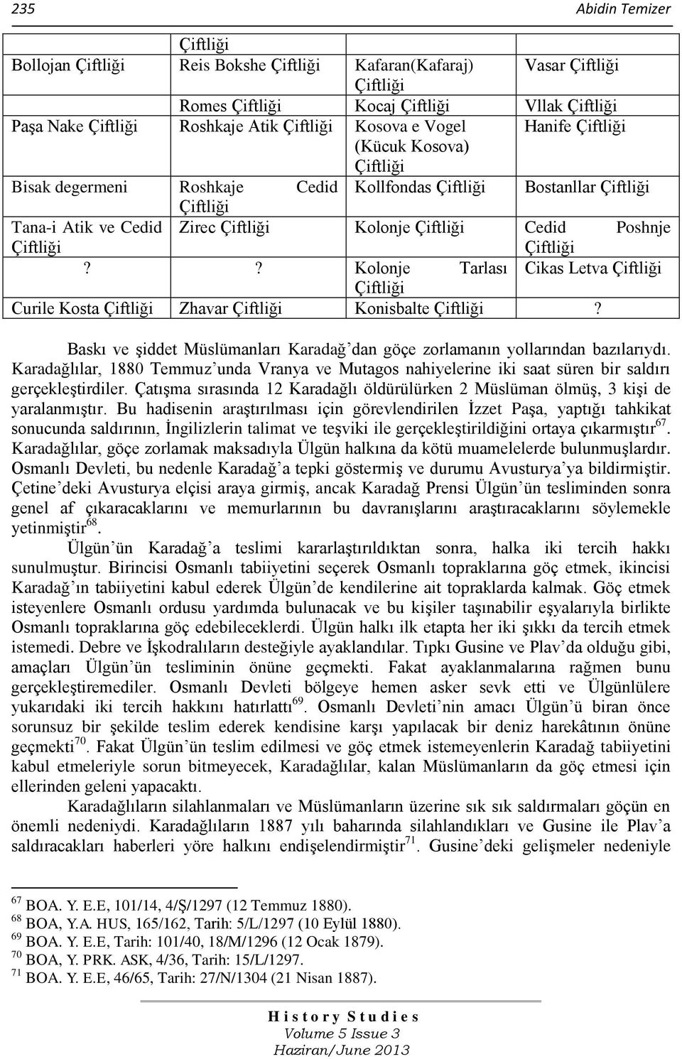 Karadağlılar, 1880 Temmuz unda Vranya ve Mutagos nahiyelerine iki saat süren bir saldırı gerçekleştirdiler. Çatışma sırasında 12 Karadağlı öldürülürken 2 Müslüman ölmüş, 3 kişi de yaralanmıştır.