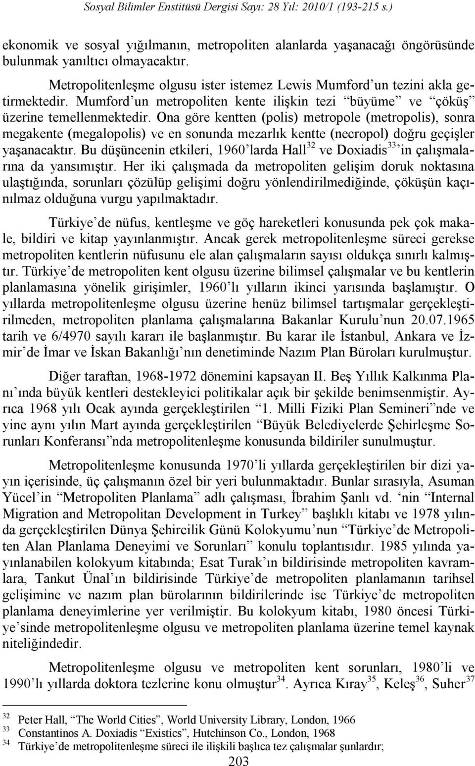 Ona göre kentten (polis) metropole (metropolis), sonra megakente (megalopolis) ve en sonunda mezarlık kentte (necropol) doğru geçişler yaşanacaktır.