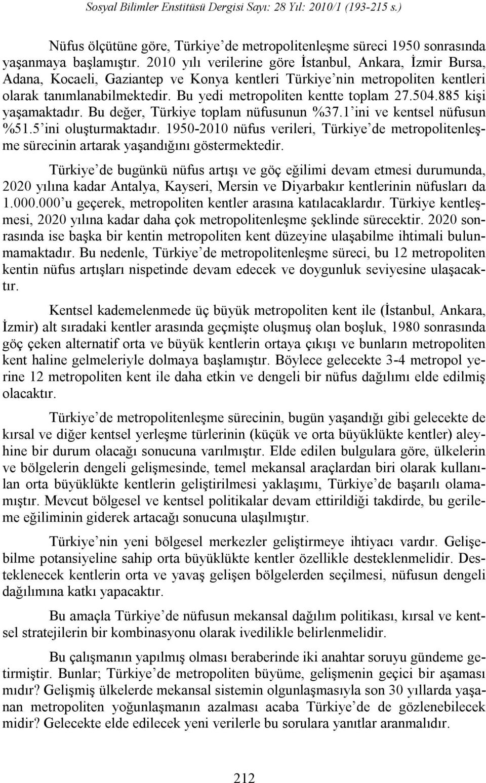 Bu yedi metropoliten kentte toplam 27.504.885 kişi yaşamaktadır. Bu değer, Türkiye toplam nüfusunun %37.1 ini ve kentsel nüfusun %51.5 ini oluşturmaktadır.