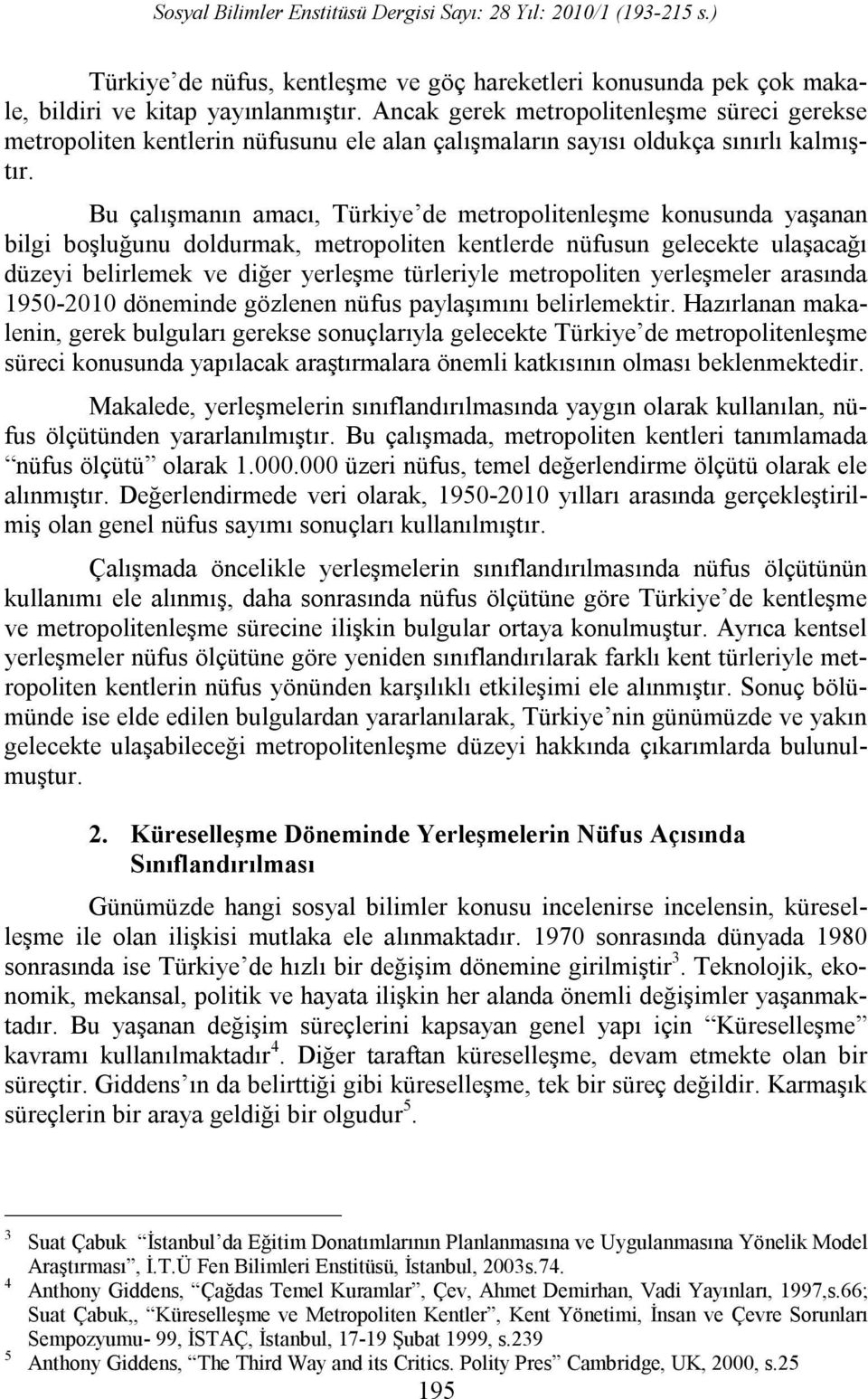 Bu çalışmanın amacı, Türkiye de metropolitenleşme konusunda yaşanan bilgi boşluğunu doldurmak, metropoliten kentlerde nüfusun gelecekte ulaşacağı düzeyi belirlemek ve diğer yerleşme türleriyle