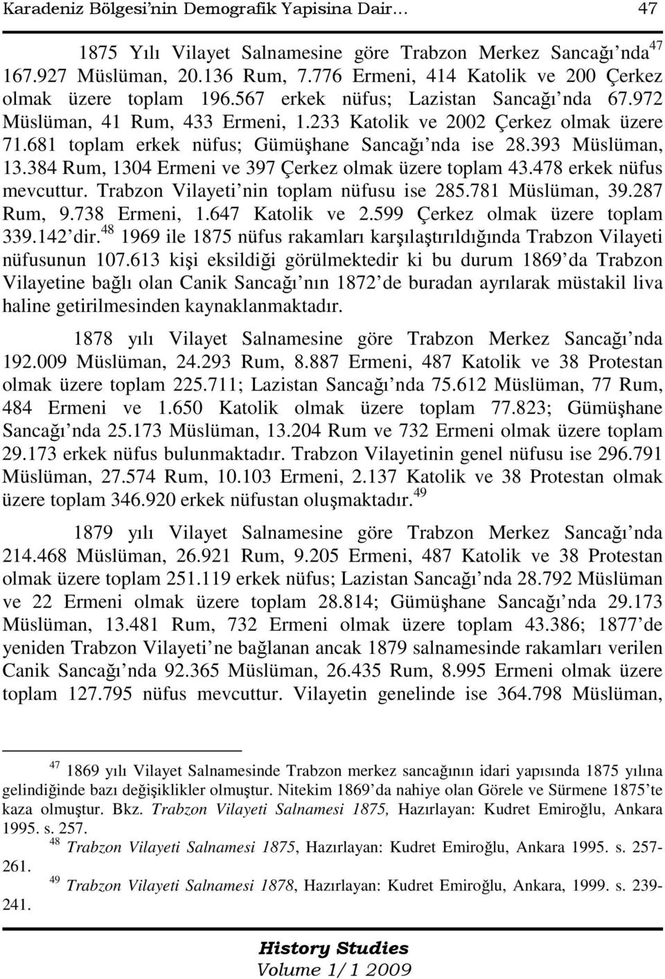 681 toplam erkek nüfus; Gümüşhane Sancağı nda ise 28.393 Müslüman, 13.384 Rum, 1304 Ermeni ve 397 Çerkez olmak üzere toplam 43.478 erkek nüfus mevcuttur. Trabzon Vilayeti nin toplam nüfusu ise 285.