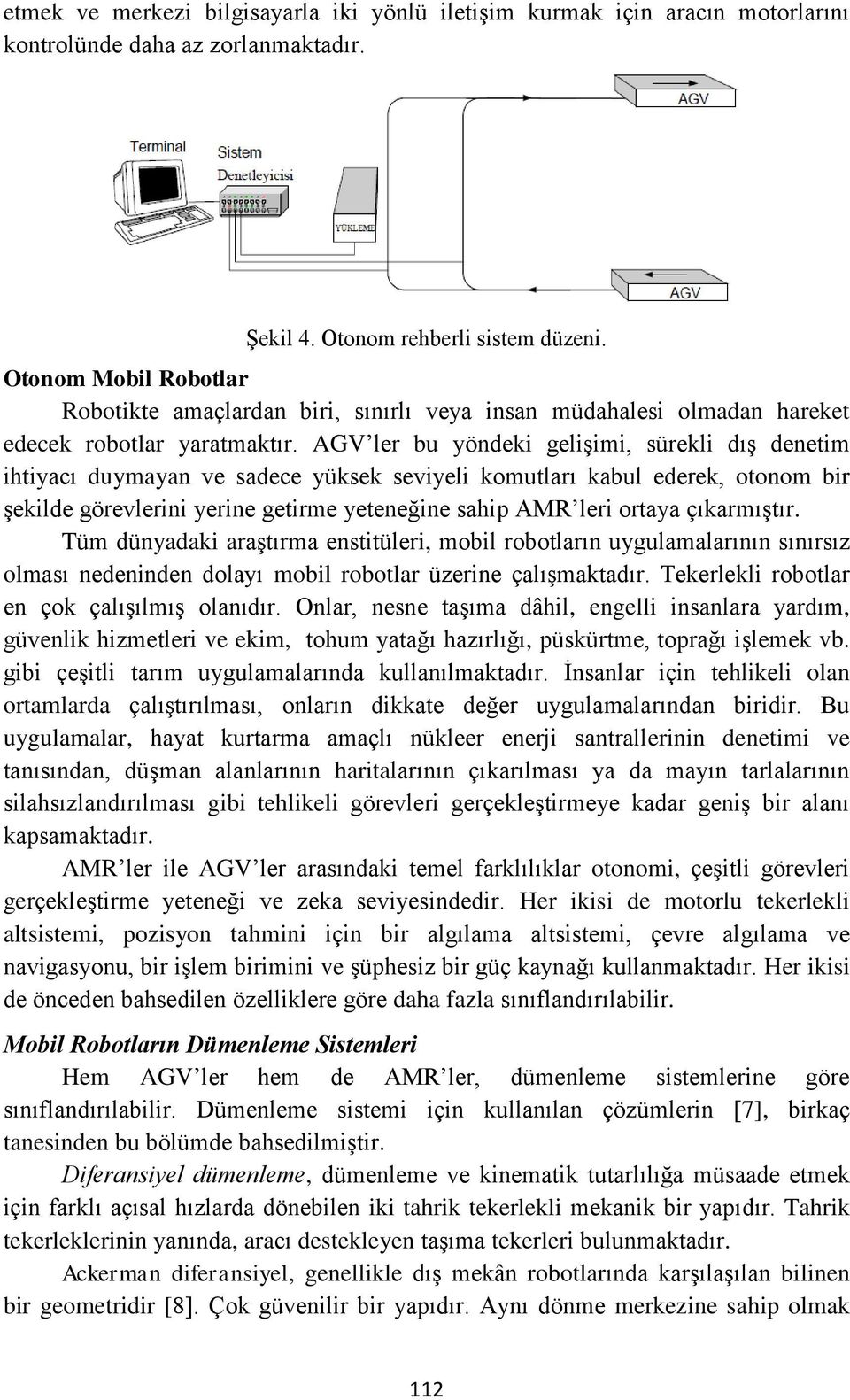 AGV ler bu yöndeki gelişimi, sürekli dış denetim ihtiyacı duymayan ve sadece yüksek seviyeli komutları kabul ederek, otonom bir şekilde görevlerini yerine getirme yeteneğine sahip AMR leri ortaya