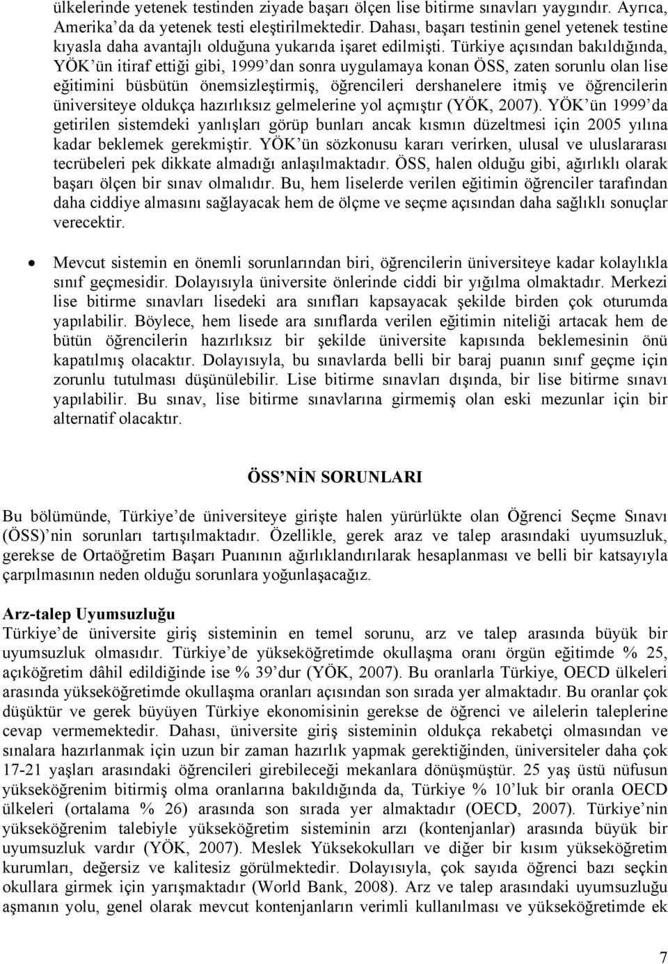 Türkiye açısından bakıldığında, YÖK ün itiraf ettiği gibi, 1999 dan sonra uygulamaya konan ÖSS, zaten sorunlu olan lise eğitimini büsbütün önemsizleştirmiş, öğrencileri dershanelere itmiş ve