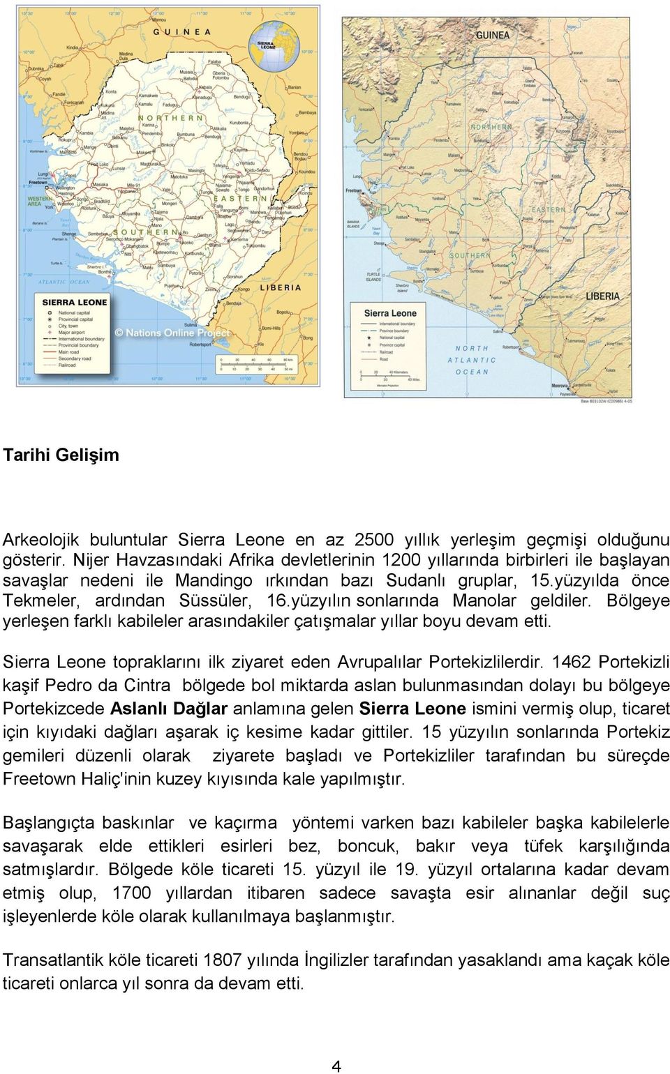 yüzyılın sonlarında Manolar geldiler. Bölgeye yerleşen farklı kabileler arasındakiler çatışmalar yıllar boyu devam etti. Sierra Leone topraklarını ilk ziyaret eden Avrupalılar Portekizlilerdir.