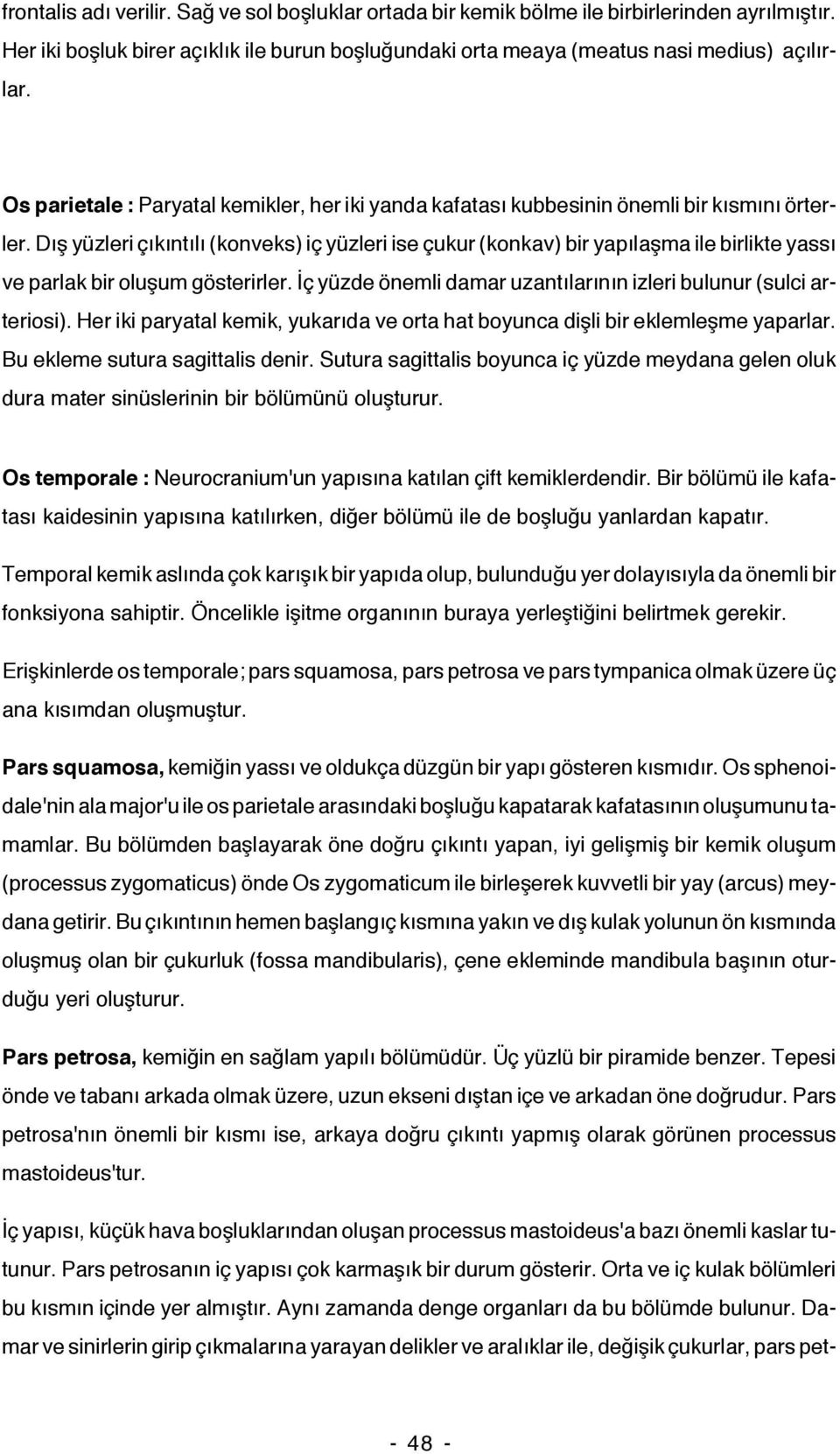 Dış yüzleri çıkıntılı (konveks) iç yüzleri ise çukur (konkav) bir yapılaşma ile birlikte yassı ve parlak bir oluşum gösterirler. İç yüzde önemli damar uzantılarının izleri bulunur (sulci arteriosi).