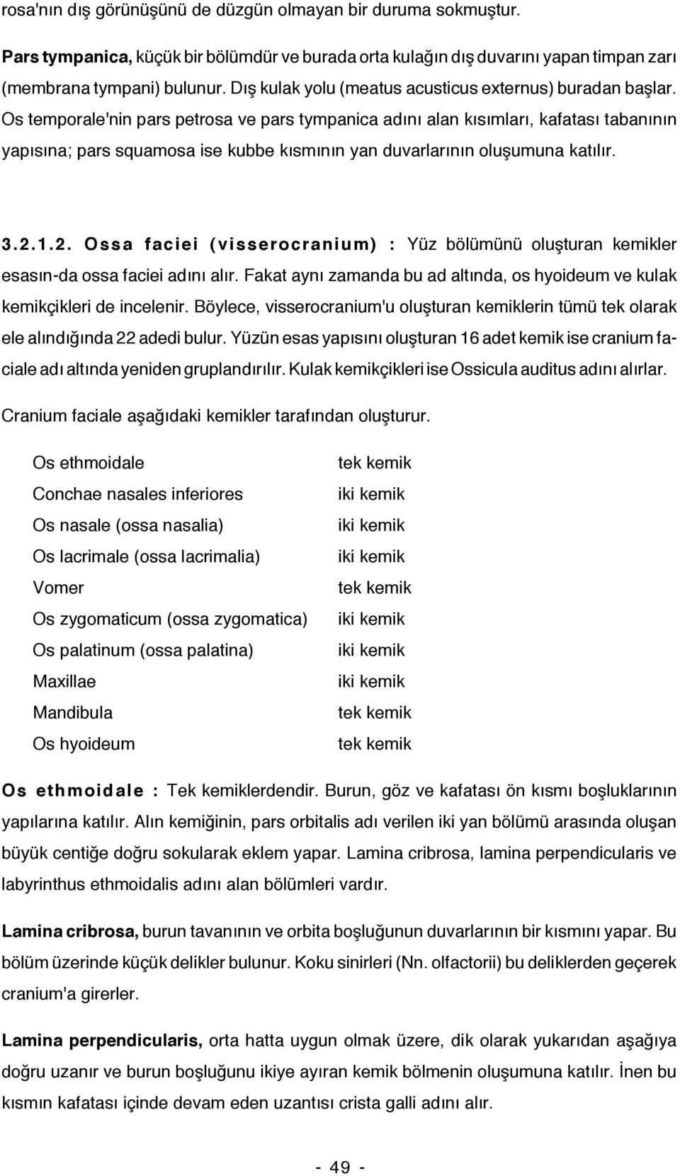 Os temporale'nin pars petrosa ve pars tympanica adını alan kısımları, kafatası tabanının yapısına; pars squamosa ise kubbe kısmının yan duvarlarının oluşumuna katılır. 3.2.