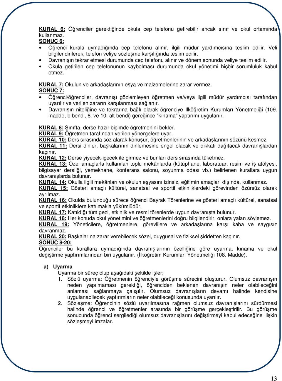 Davranışın tekrar etmesi durumunda cep telefonu alınır ve dönem sonunda veliye teslim edilir. Okula getirilen cep telefonunun kaybolması durumunda okul yönetimi hiçbir sorumluluk kabul etmez.