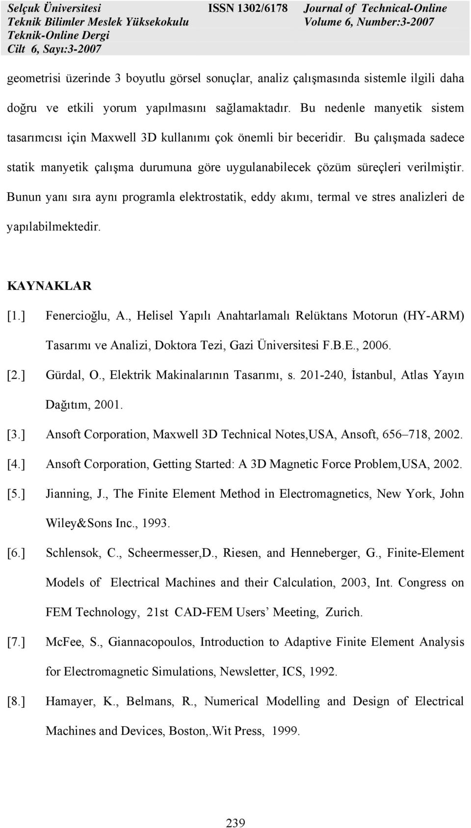 Bunun yanı sıra aynı programla elektrostatik, eddy akımı, termal ve stres analizleri de yapılabilmektedir. KAYNAKAR [1.] Fenercioğlu, A.