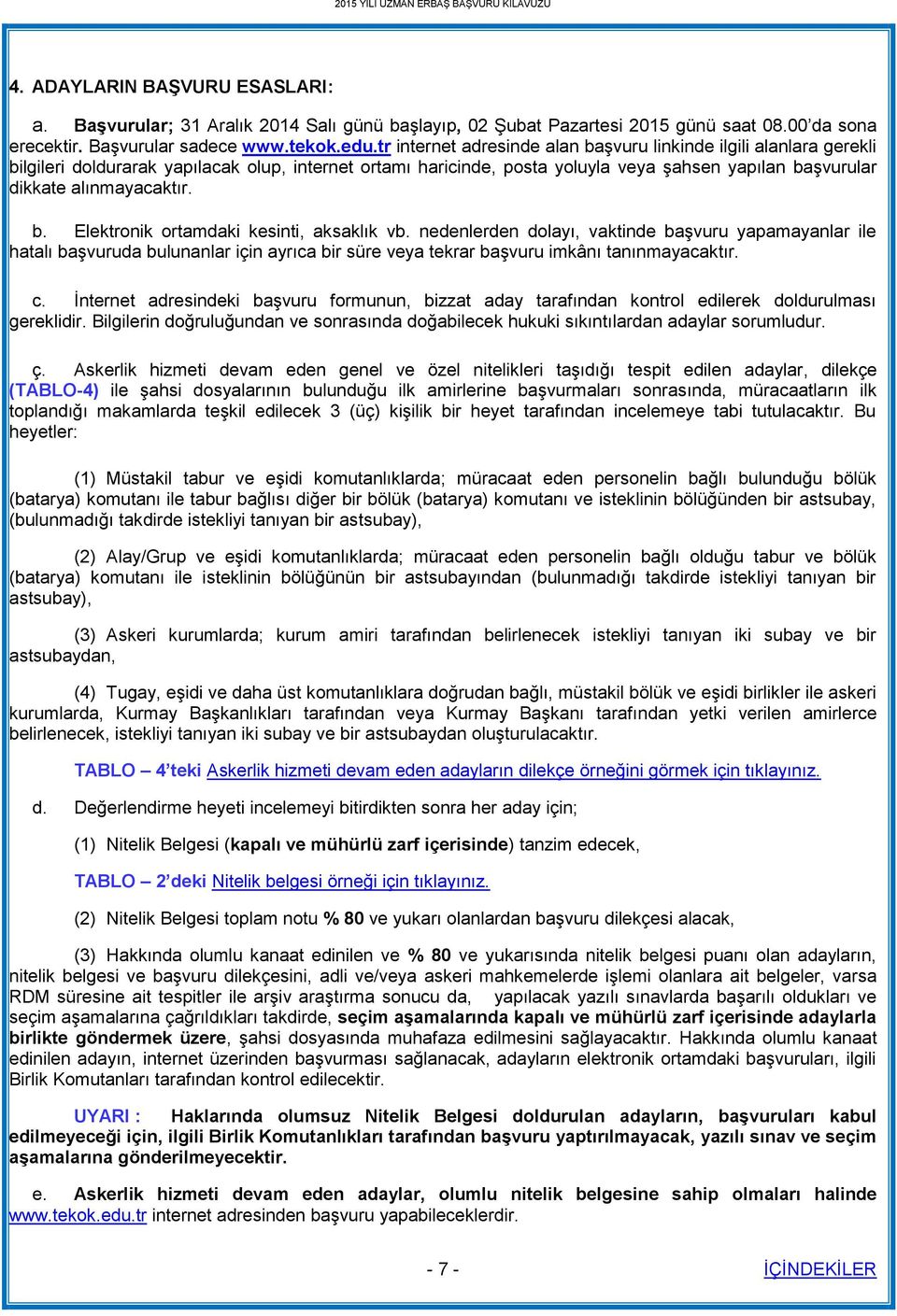 b. Elektronik ortamdaki kesinti, aksaklık vb. nedenlerden dolayı, vaktinde başvuru yapamayanlar ile hatalı başvuruda bulunanlar için ayrıca bir süre veya tekrar başvuru imkânı tanınmayacaktır. c.