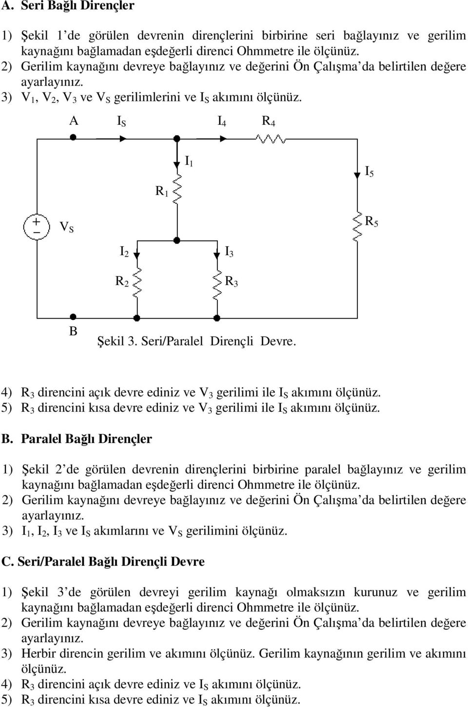 . Paralel ağlı Dirençler 1) Şekil 2 de görülen devrenin dirençlerini birbirine paralel bağlayınız ve gerilim 3),, ve akımlarını ve gerilimini ölçünüz. C.