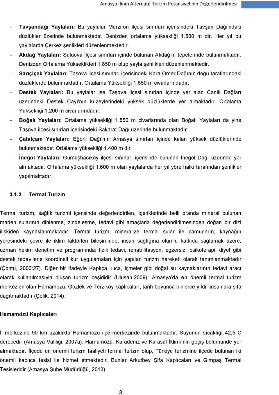 850 m olup yayla şenlikleri düzenlenmektedir. Sarıçiçek Yaylaları: Taşova ilçesi sınırları içerisindeki Kara Ömer Dağının doğu taraflarındaki düzlüklerde bulunmaktadır. Ortalama Yüksekliği 1.