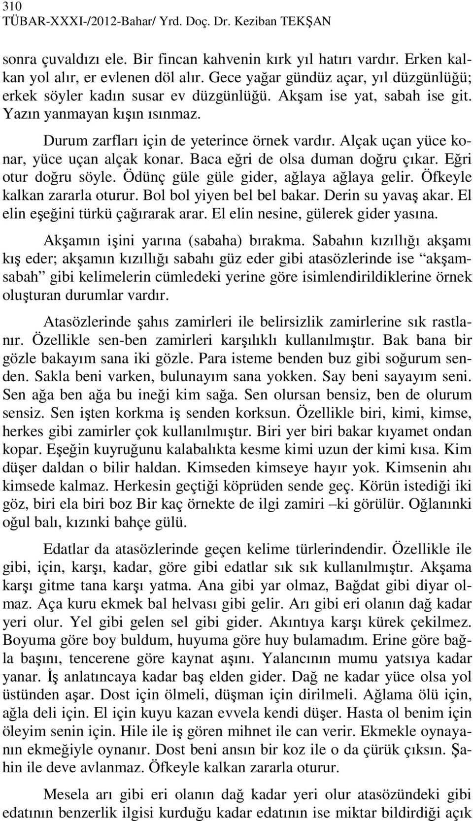 Alçak uçan yüce konar, yüce uçan alçak konar. Baca eğri de olsa duman doğru çıkar. Eğri otur doğru söyle. Ödünç güle güle gider, ağlaya ağlaya gelir. Öfkeyle kalkan zararla oturur.