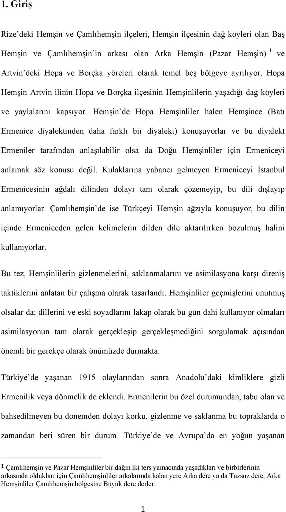 Hemşin de Hopa Hemşinliler halen Hemşince (Batı Ermenice diyalektinden daha farklı bir diyalekt) konuşuyorlar ve bu diyalekt Ermeniler tarafından anlaşılabilir olsa da Doğu Hemşinliler için