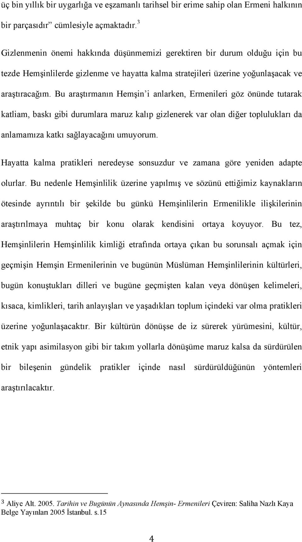 Bu araştırmanın Hemşin i anlarken, Ermenileri göz önünde tutarak katliam, baskı gibi durumlara maruz kalıp gizlenerek var olan diğer toplulukları da anlamamıza katkı sağlayacağını umuyorum.