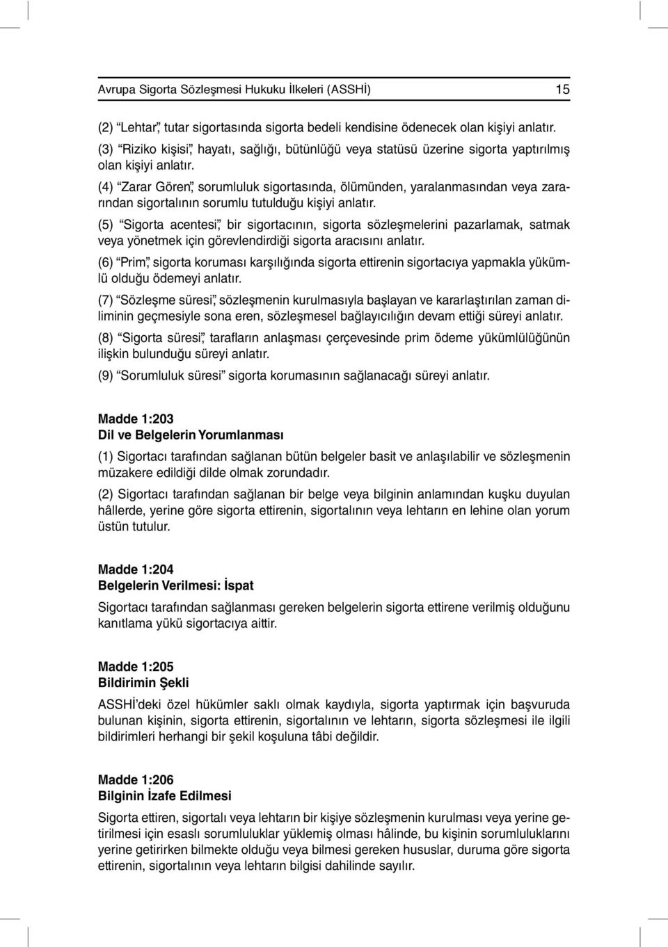 (4) Zarar Gören, sorumluluk sigortasında, ölümünden, yaralanmasından veya zararından sigortalının sorumlu tutulduğu kişiyi anlatır.