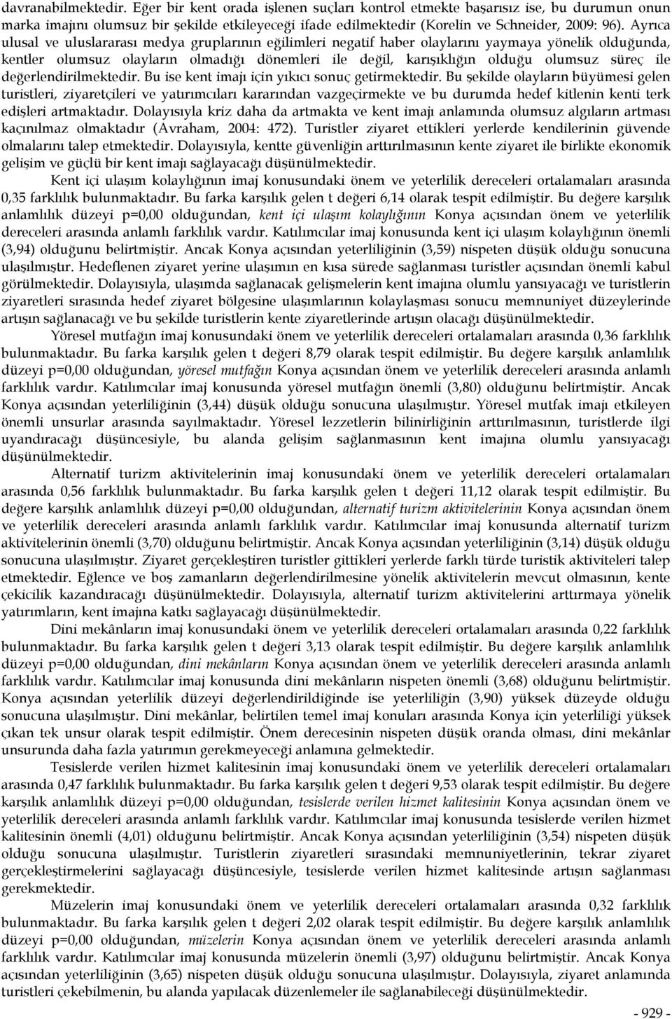 Ayrıca ulusal ve uluslararası medya gruplarının eğilimleri negatif haber olaylarını yaymaya yönelik olduğunda, kentler olumsuz olayların olmadığı dönemleri ile değil, karışıklığın olduğu olumsuz