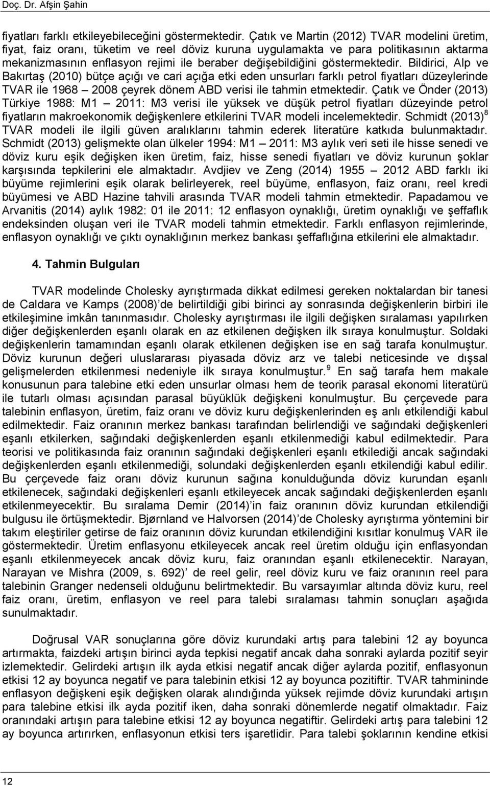 göstermektedir. Bildirici, Alp ve Bakırtaş (2010) bütçe açığı ve cari açığa etki eden unsurları farklı petrol fiyatları düzeylerinde TVAR ile 1968 2008 çeyrek dönem ABD verisi ile tahmin etmektedir.