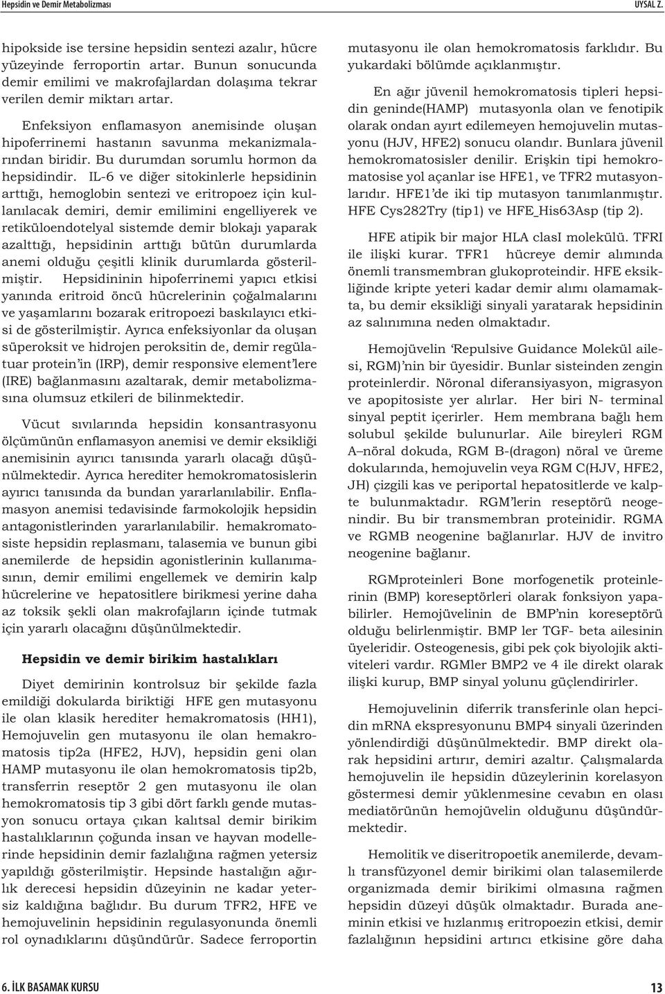 IL-6 ve di er sitokinlerle hepsidinin arttı ı, hemoglobin sentezi ve eritropoez için kullanılacak demiri, demir emilimini engelliyerek ve retiküloendotelyal sistemde demir blokajı yaparak azalttı ı,