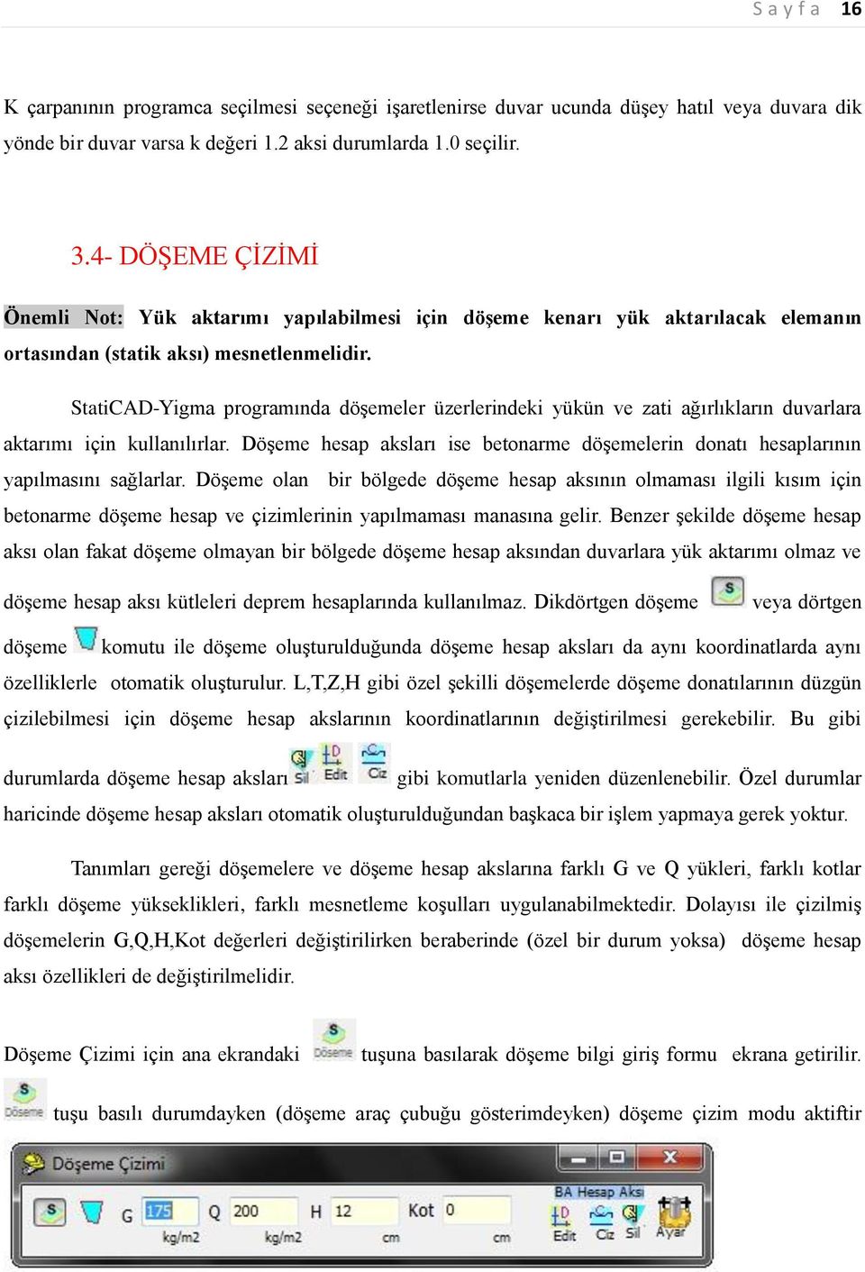 StatiCAD-Yigma programında döşemeler üzerlerindeki yükün ve zati ağırlıkların duvarlara aktarımı için kullanılırlar.