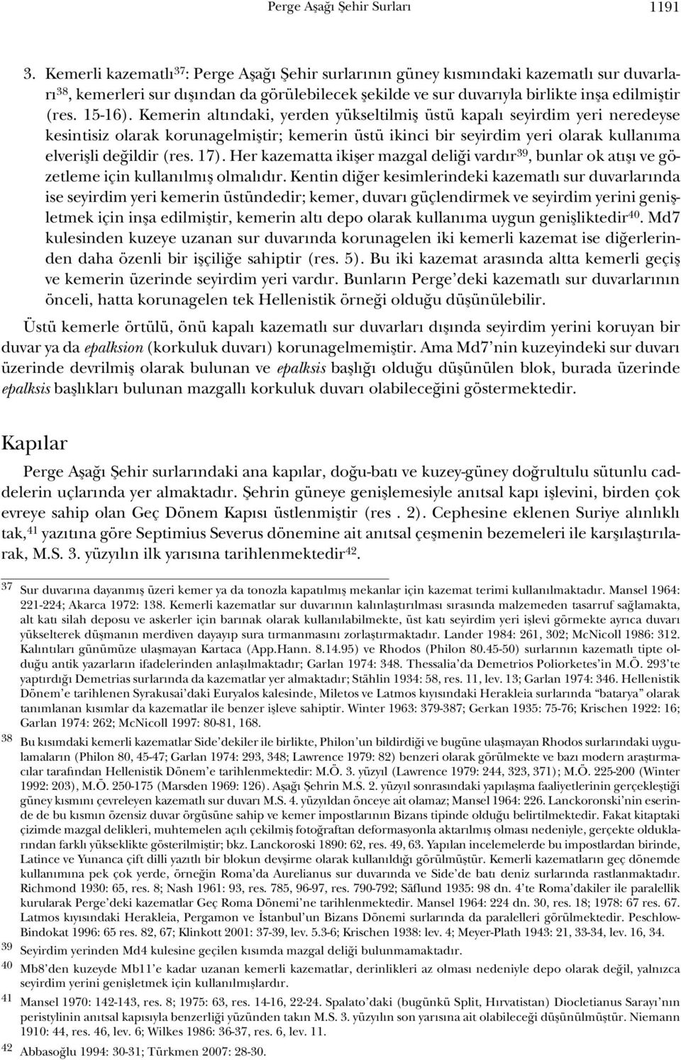 Kemerin altındaki, yerden yükseltilmiş üstü kapalı seyirdim yeri neredeyse kesintisiz olarak korunagelmiştir; kemerin üstü ikinci bir seyirdim yeri olarak kullanıma elverişli değildir (res. 17).