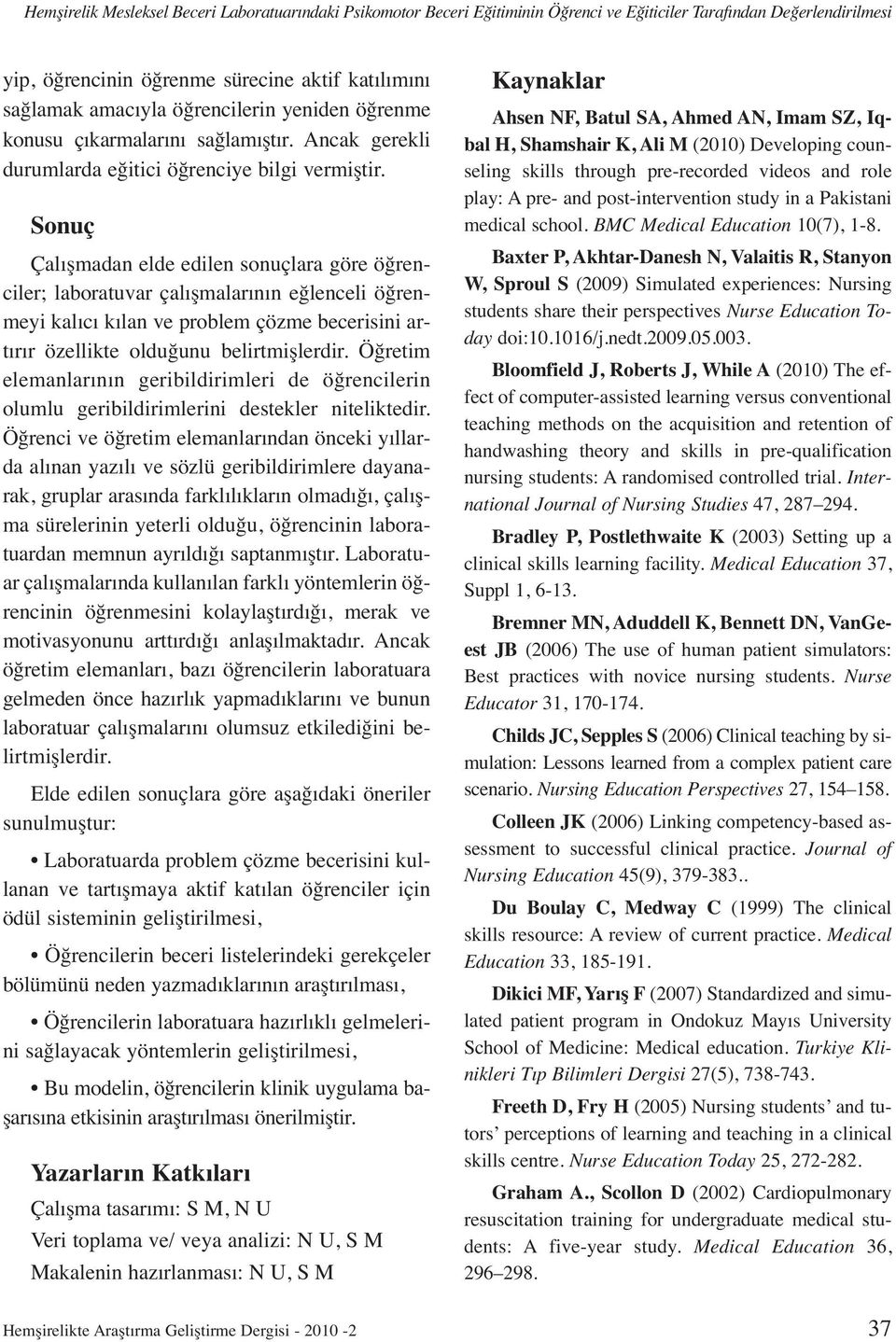 Sonuç Çalışmadan elde edilen sonuçlara göre öğrenciler; laboratuvar çalışmalarının eğlenceli öğrenmeyi kalıcı kılan ve problem çözme becerisini artırır özellikte olduğunu belirtmişlerdir.