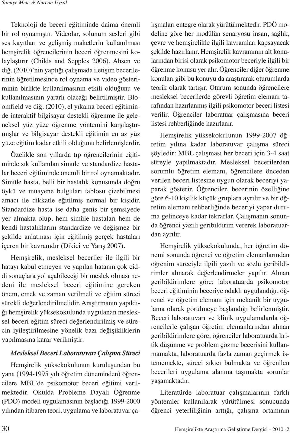 (2010) nin yaptığı çalışmada iletişim becerilerinin öğretilmesinde rol oynama ve video gösteriminin birlikte kullanılmasının etkili olduğunu ve kullanılmasının yararlı olacağı belirtilmiştir.