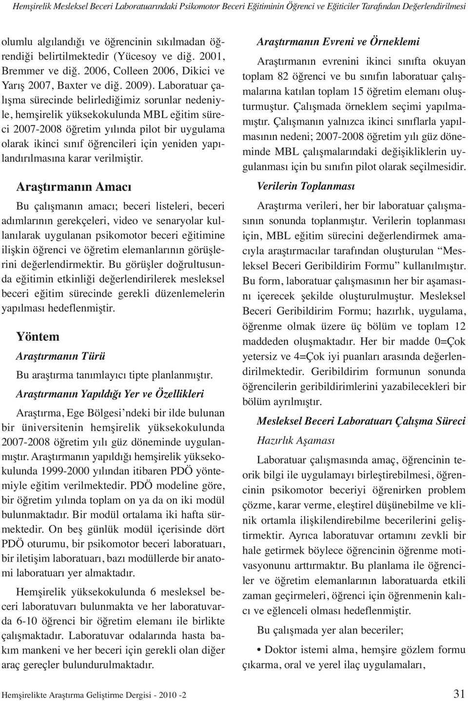 Laboratuar çalışma sürecinde belirlediğimiz sorunlar nedeniyle, hemşirelik yüksekokulunda MBL eğitim süreci 2007-2008 öğretim yılında pilot bir uygulama olarak ikinci sınıf öğrencileri için yeniden