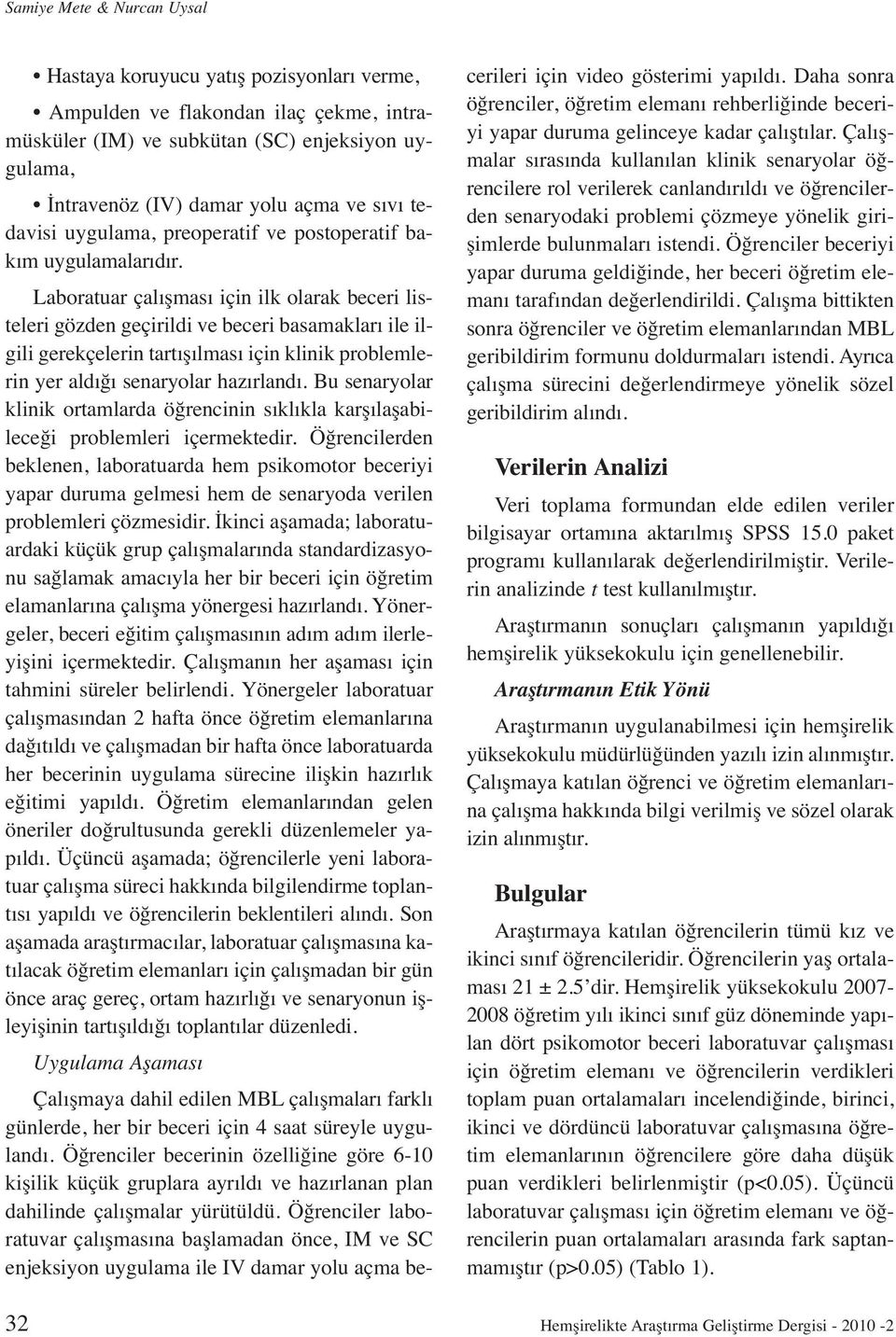 Laboratuar çalışması için ilk olarak beceri listeleri gözden geçirildi ve beceri basamakları ile ilgili gerekçelerin tartışılması için klinik problemlerin yer aldığı senaryolar hazırlandı.