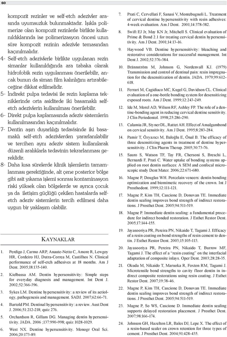 4- Self-etch adezivlerle birlikte uygulanan rezin simanlar kullanıldığında ara tabaka olarak hidrofobik rezin uygulanması önerilebilir, ancak bunun da siman film kalınlığını artırabileceğine dikkat