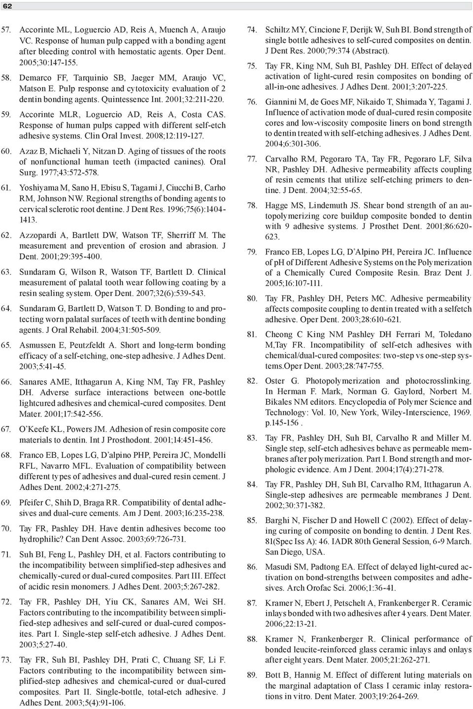 Accorinte MLR, Loguercio AD, Reis A, Costa CAS. Response of human pulps capped with different self-etch adhesive systems. Clin Oral Invest. 2008;12:119-127. 60. Azaz B, Michaeli Y, Nitzan D.