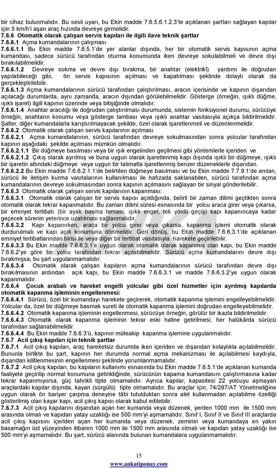 1 de yer alanlar dışında, her bir otomatik servis kapısının açma kumandası, sadece sürücü tarafından oturma konumunda iken devreye sokulabilmeli ve devre dışı bırakılabilmelidir. 7.6.6.1.2 Devreye sokma ve devre dışı bırakma, bir anahtar (elektrikî) yardımı ile doğrudan yapılabileceği gibi, ön servis kapısının açılması ve kapatılması şeklinde dolaylı olarak da gerçekleştirilebilir.