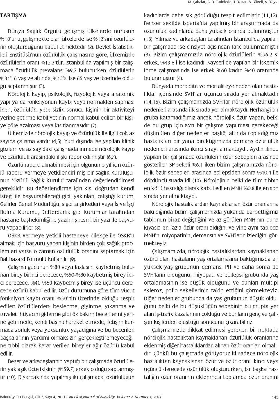 Devlet İstatistikleri Enstitüsü nün özürlülük çalışmasına göre, ülkemizde özürlülerin oranı %12.3 tür. İstanbul da yapılmış bir çalışmada özürlülük prevalansı %9.