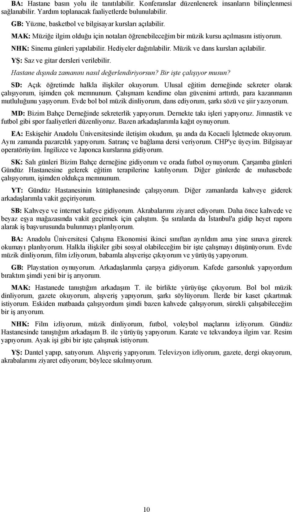 Hediyeler dağıtılabilir. Müzik ve dans kursları açılabilir. YŞ: Saz ve gitar dersleri verilebilir. Hastane dışında zamanını nasıl değerlendiriyorsun? Bir işte çalışıyor musun?