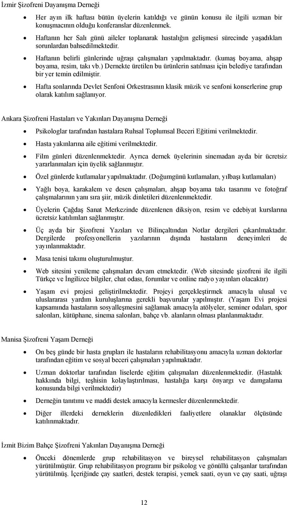 (kumaş boyama, ahşap boyama, resim, takı vb.) Dernekte üretilen bu ürünlerin satılması için belediye tarafından bir yer temin edilmiştir.