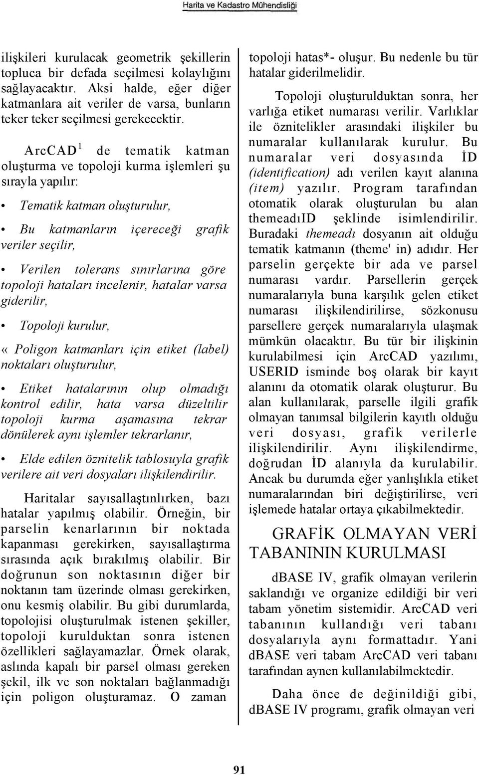 topoloji hataları incelenir, hatalar varsa giderilir, Topoloji kurulur, «Poligon katmanları için etiket (label) noktaları oluşturulur, Etiket hatalarının olup olmadığı kontrol edilir, hata varsa