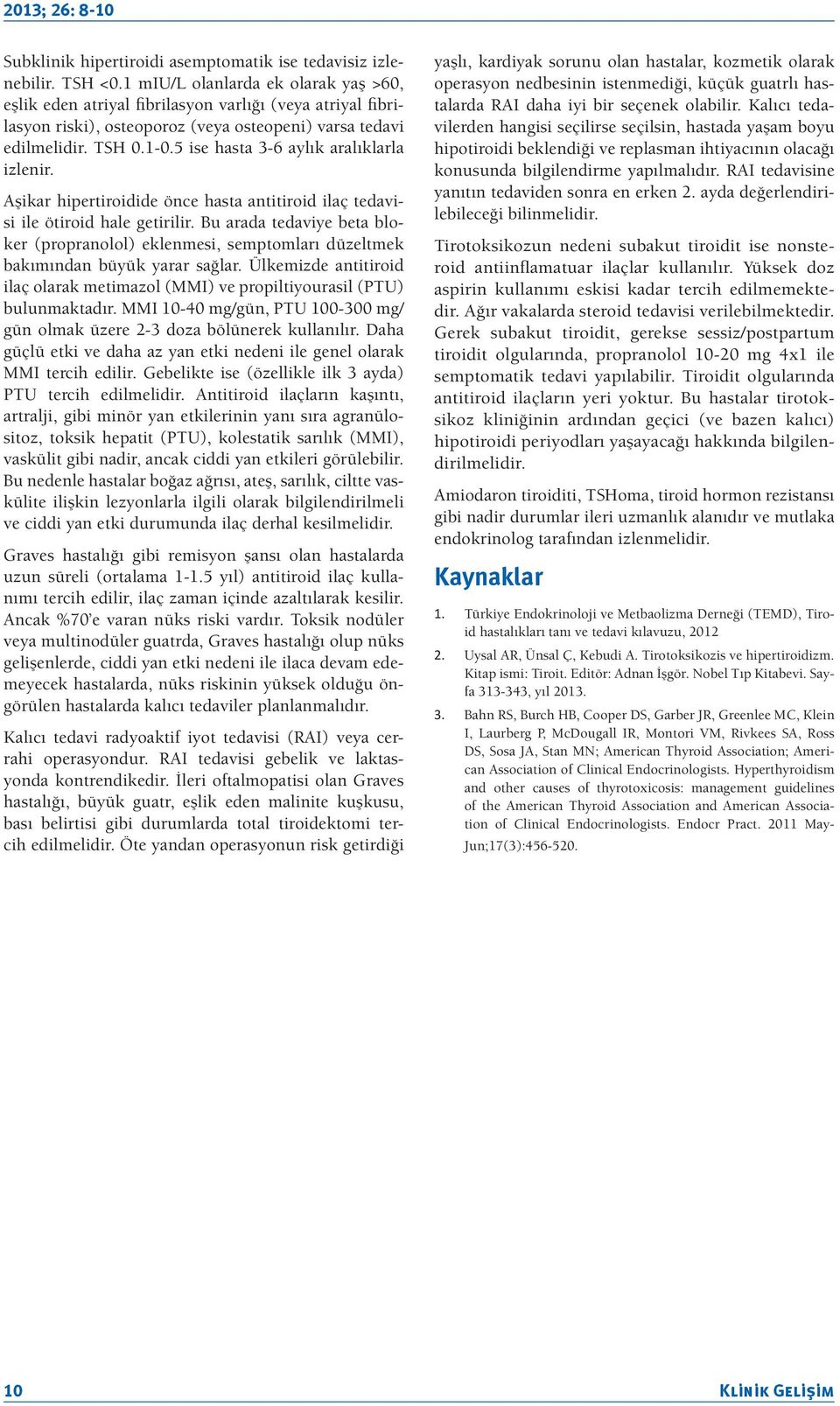 5 ise hasta 3-6 aylık aralıklarla izlenir. Aşikar hipertiroidide önce hasta antitiroid ilaç tedavisi ile ötiroid hale getirilir.