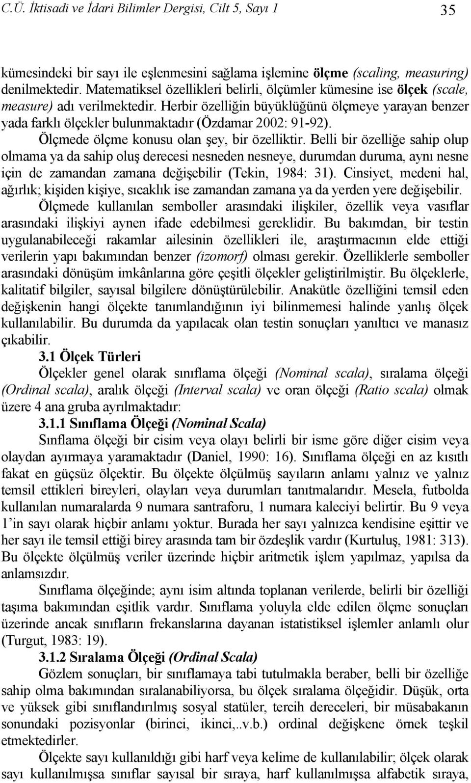 Herbir özelliğin büyüklüğünü ölçmeye yarayan benzer yada farklı ölçekler bulunmaktadır (Özdamar 2002: 91-92). Ölçmede ölçme konusu olan şey, bir özelliktir.