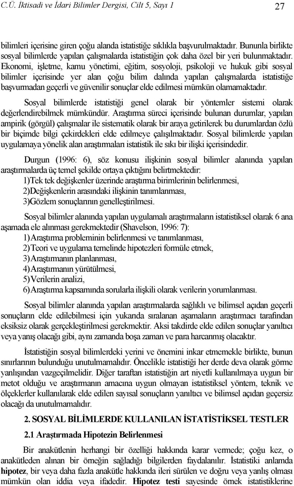 Ekonomi, işletme, kamu yönetimi, eğitim, sosyoloji, psikoloji ve hukuk gibi sosyal bilimler içerisinde yer alan çoğu bilim dalında yapılan çalışmalarda istatistiğe başvurmadan geçerli ve güvenilir