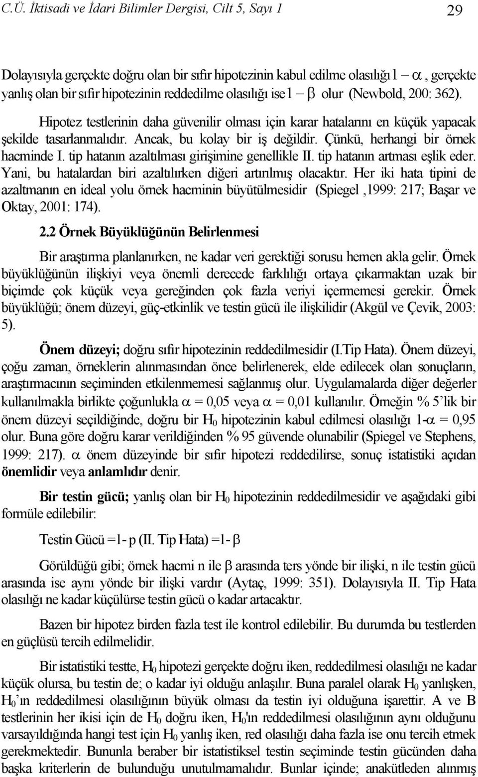 Çünkü, herhangi bir örnek hacminde I. tip hatanın azaltılması girişimine genellikle II. tip hatanın artması eşlik eder. Yani, bu hatalardan biri azaltılırken diğeri artırılmış olacaktır.