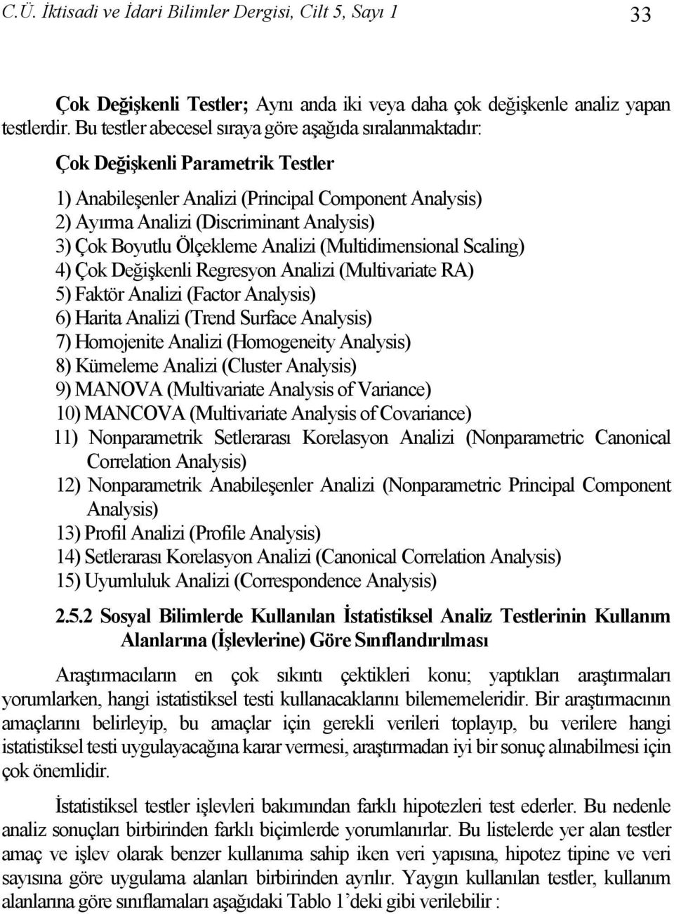 Boyutlu Ölçekleme Analizi (Multidimensional Scaling) 4) Çok Değişkenli Regresyon Analizi (Multivariate RA) 5) Faktör Analizi (Factor Analysis) 6) Harita Analizi (Trend Surface Analysis) 7) Homojenite