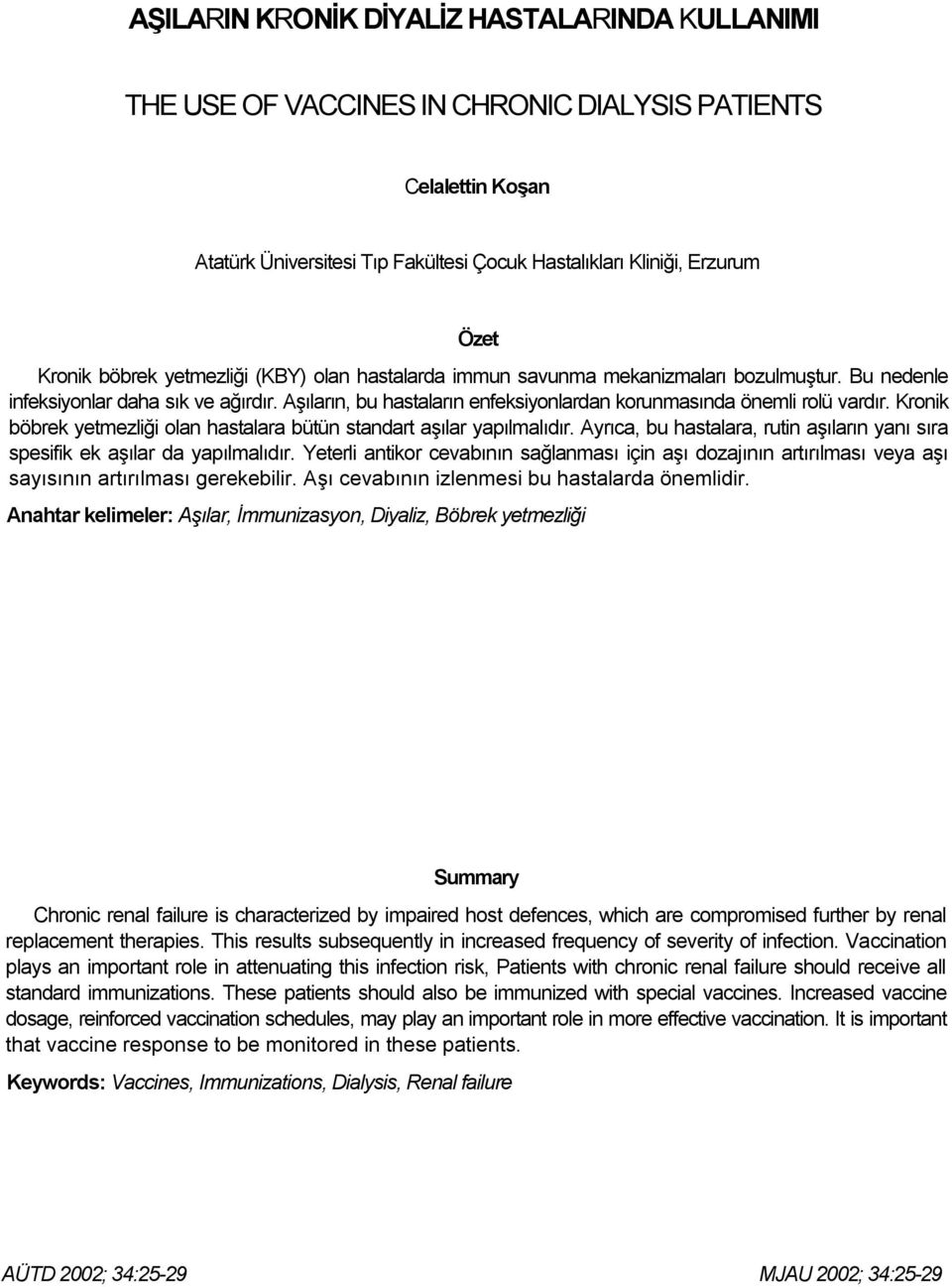 Kronik böbrek yetmezliği olan hastalara bütün standart aşılar yapılmalıdır. Ayrıca, bu hastalara, rutin aşıların yanı sıra spesifik ek aşılar da yapılmalıdır.