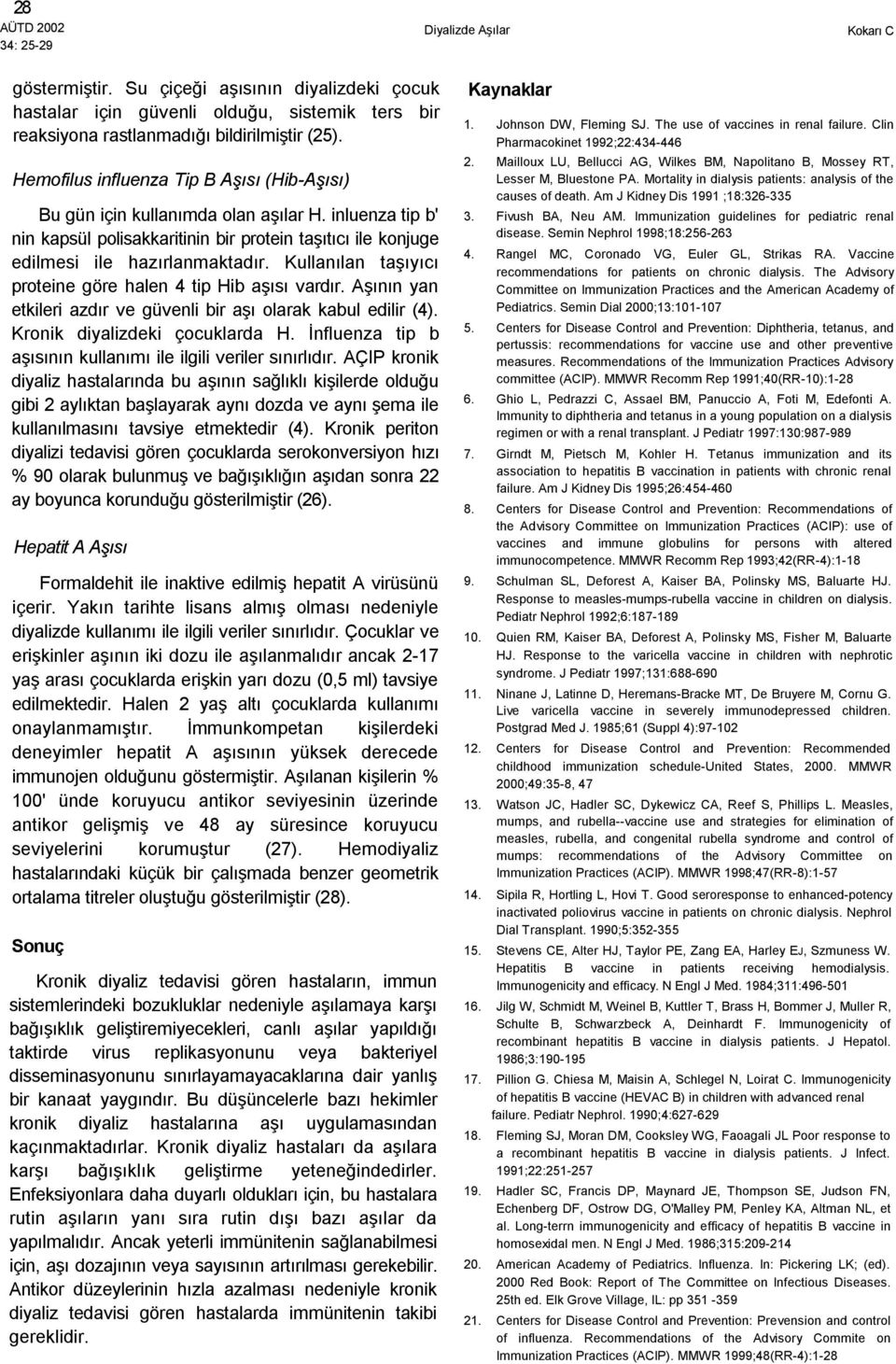 Kullanılan taşıyıcı proteine göre halen 4 tip Hib aşısı vardır. Aşının yan etkileri azdır ve güvenli bir aşı olarak kabul edilir (4). Kronik diyalizdeki çocuklarda H.