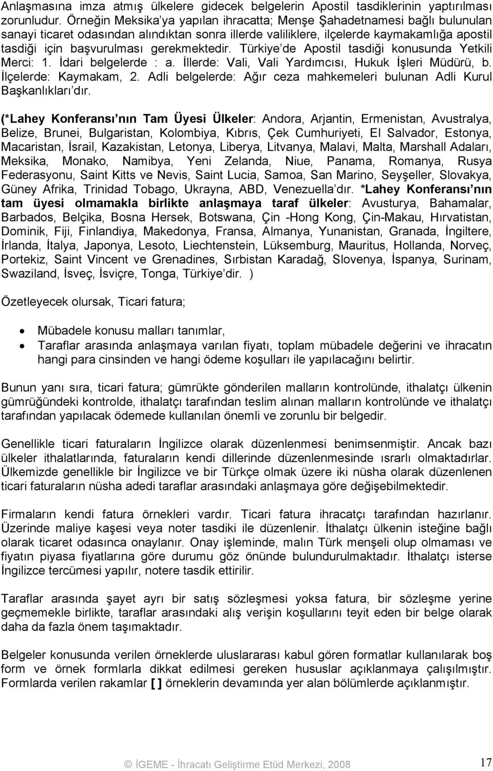 gerekmektedir. Türkiye de Apostil tasdiği konusunda Yetkili Merci: 1. İdari belgelerde : a. İllerde: Vali, Vali Yardımcısı, Hukuk İşleri Müdürü, b. İlçelerde: Kaymakam, 2.