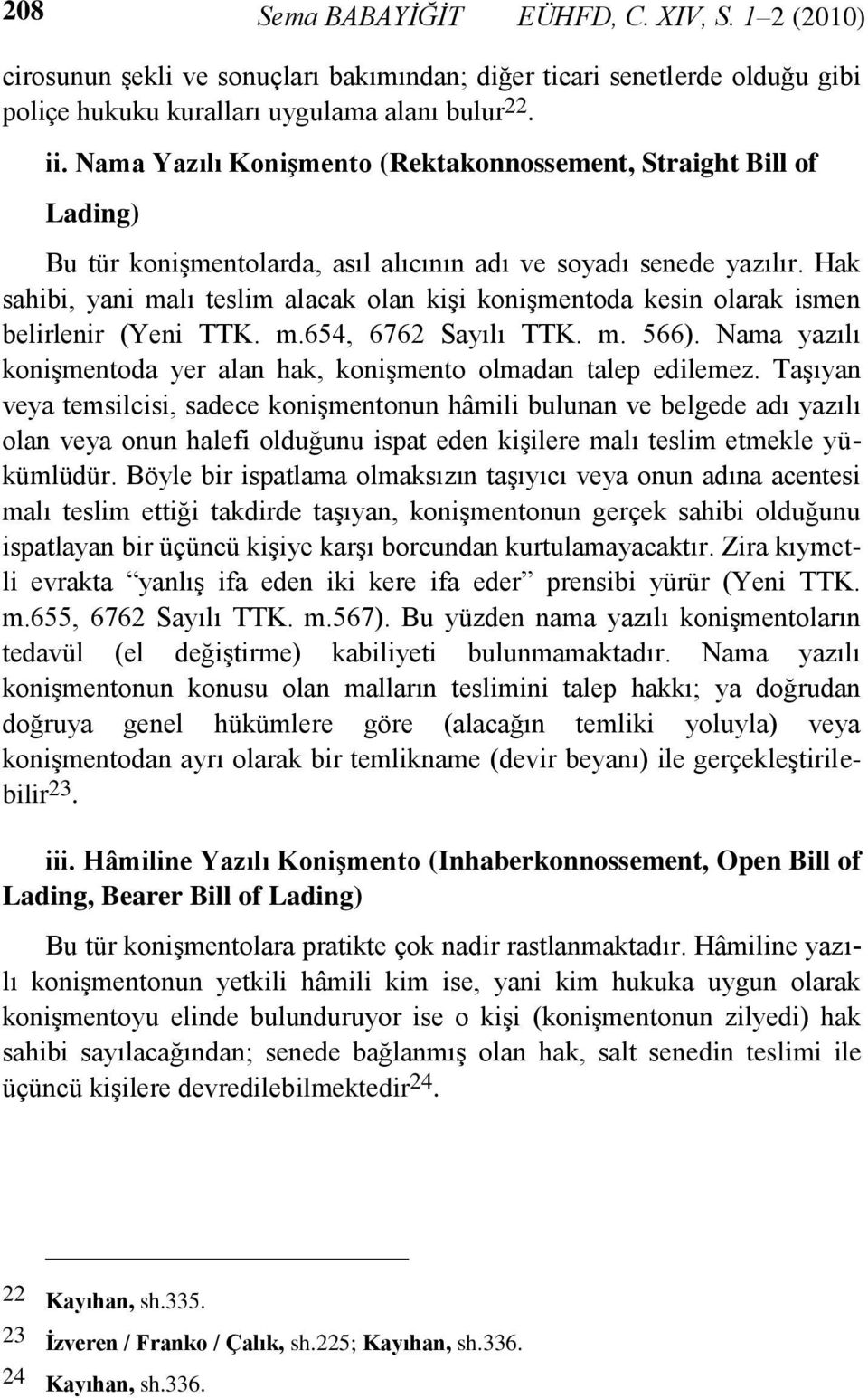 Hak sahibi, yani malı teslim alacak olan kişi konişmentoda kesin olarak ismen belirlenir (Yeni TTK. m.654, 6762 Sayılı TTK. m. 566).