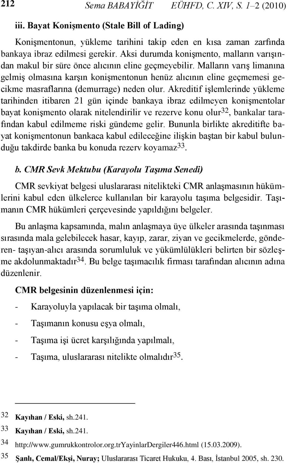 Malların varış limanına gelmiş olmasına karşın konişmentonun henüz alıcının eline geçmemesi gecikme masraflarına (demurrage) neden olur.