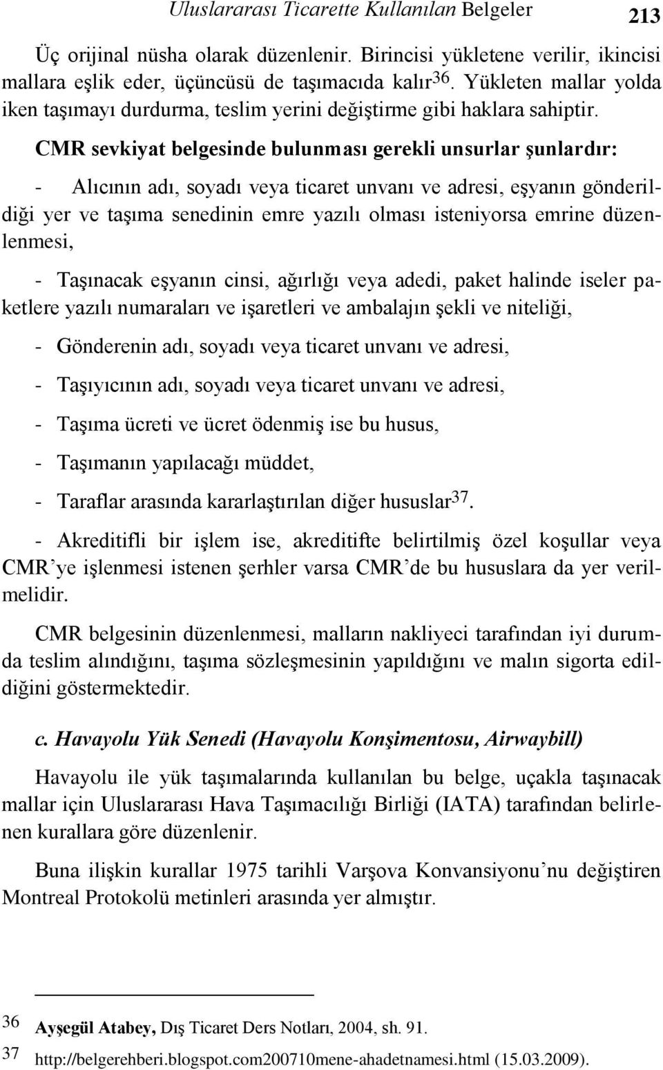 CMR sevkiyat belgesinde bulunması gerekli unsurlar şunlardır: - Alıcının adı, soyadı veya ticaret unvanı ve adresi, eşyanın gönderildiği yer ve taşıma senedinin emre yazılı olması isteniyorsa emrine